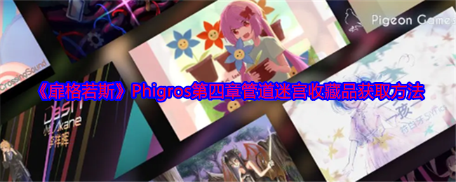 扉格若斯Phigros第四章管道迷宫收藏品怎么获得-扉格若斯Phigros第四章管道迷宫收藏品获取方法