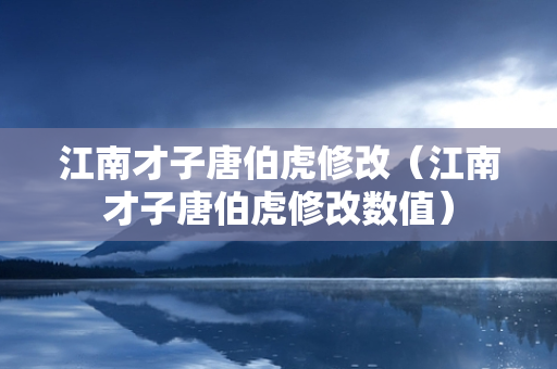 江南才子唐伯虎修改（江南才子唐伯虎修改数值）