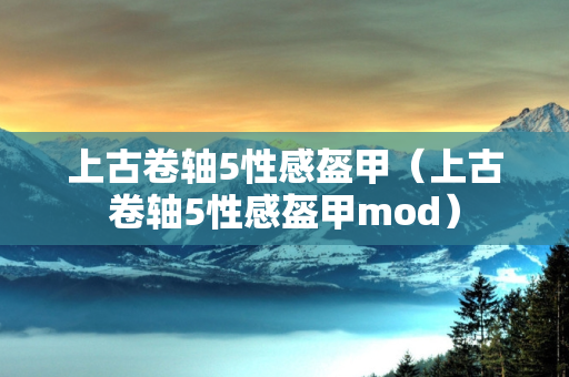 上古卷轴5性感盔甲（上古卷轴5性感盔甲mod）