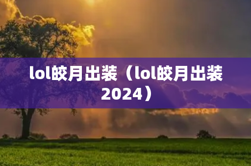 lol皎月出装（lol皎月出装2024）