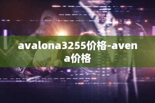 avalona3255价格-avena价格