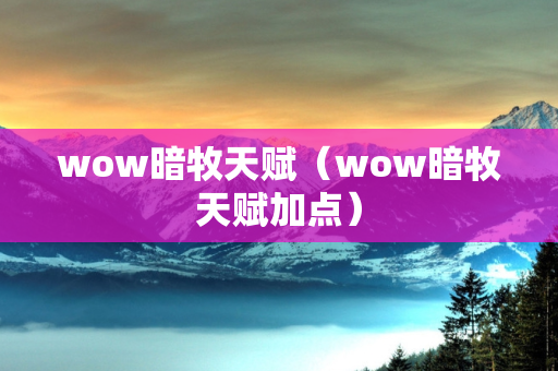 wow暗牧天赋（wow暗牧天赋加点）