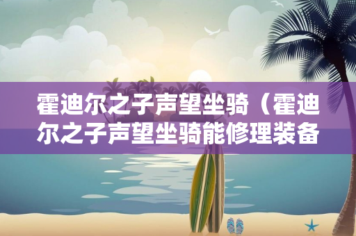 霍迪尔之子声望坐骑（霍迪尔之子声望坐骑能修理装备吗）