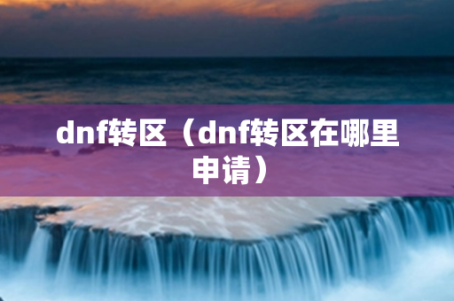 dnf转区（dnf转区在哪里申请）