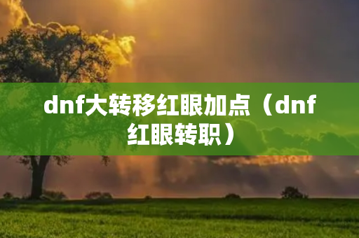 dnf大转移红眼加点（dnf红眼转职）