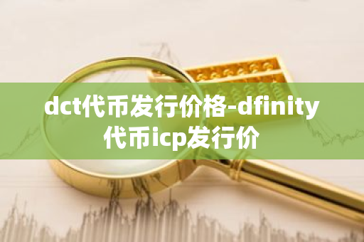 dct代币发行价格-dfinity代币icp发行价