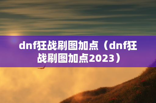 dnf狂战刷图加点（dnf狂战刷图加点2023）