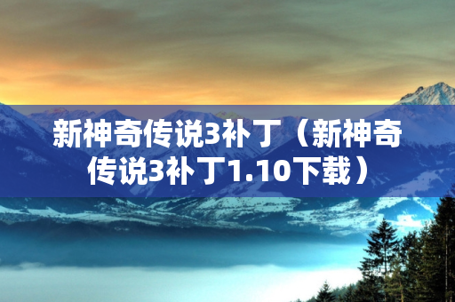 新神奇传说3补丁（新神奇传说3补丁1.10下载）