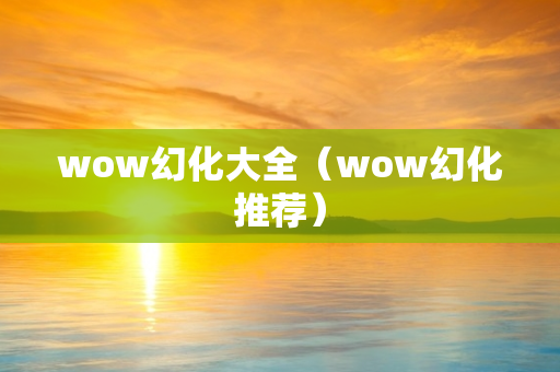 wow幻化大全（wow幻化推荐）