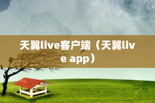 天翼live客户端（天翼live app）