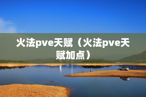 火法pve天赋（火法pve天赋加点）