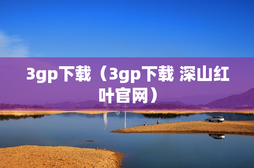 3gp下载（3gp下载 深山红叶官网）