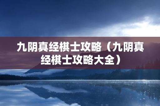 九阴真经棋士攻略（九阴真经棋士攻略大全）