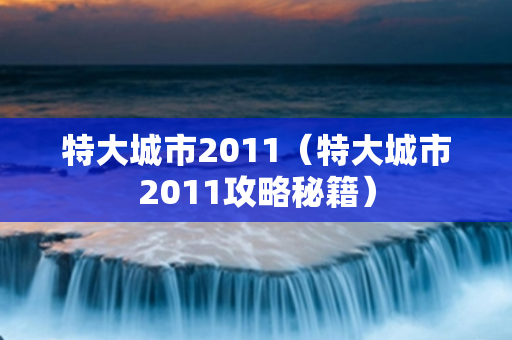 特大城市2011（特大城市2011攻略秘籍）