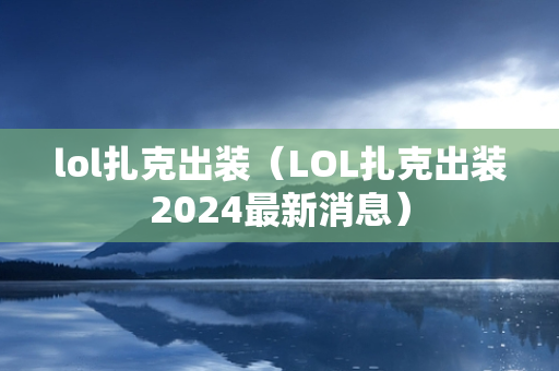 lol扎克出装（LOL扎克出装2024最新消息）