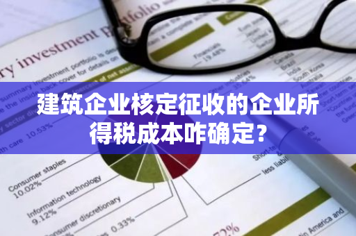 建筑企业核定征收的企业所得税成本咋确定？