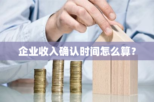 企业收入确认时间怎么算？