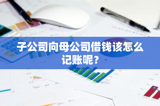 子公司向母公司借钱该怎么记账呢？