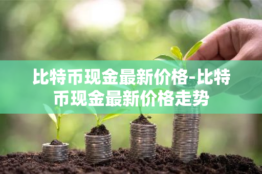 比特币现金最新价格-比特币现金最新价格走势