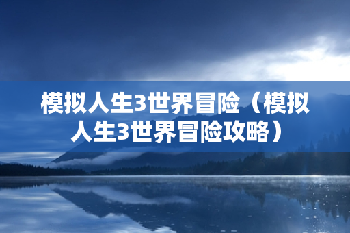 模拟人生3世界冒险（模拟人生3世界冒险攻略）