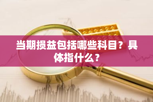 当期损益包括哪些科目？具体指什么？