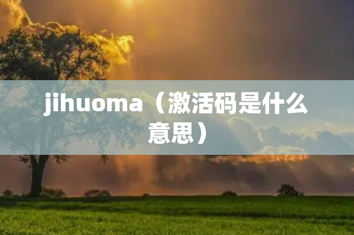 jihuoma（激活码是什么意思）