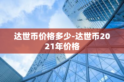 达世币价格多少-达世币2021年价格