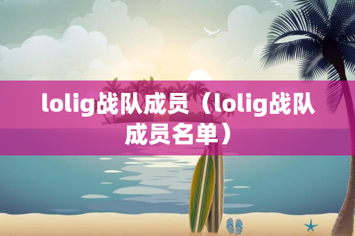 lolig战队成员（lolig战队成员名单）