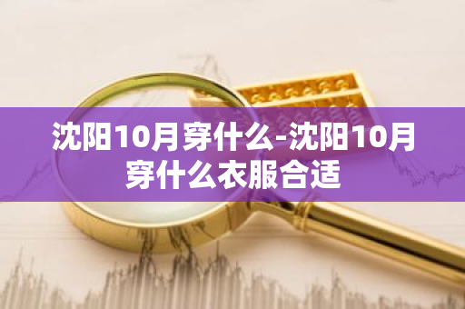 沈阳10月穿什么-沈阳10月穿什么衣服合适