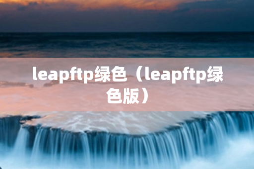 leapftp绿色（leapftp绿色版）