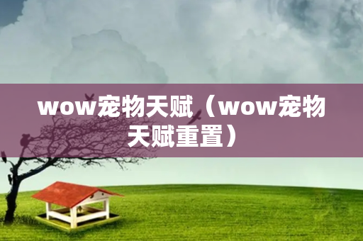 wow宠物天赋（wow宠物天赋重置）