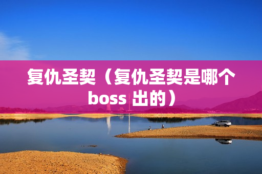 复仇圣契（复仇圣契是哪个boss 出的）