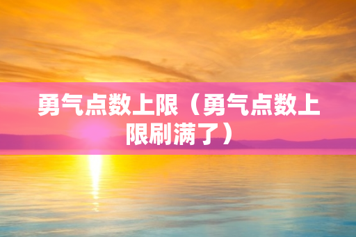 勇气点数上限（勇气点数上限刷满了）