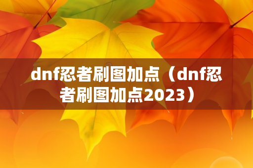 dnf忍者刷图加点（dnf忍者刷图加点2023）