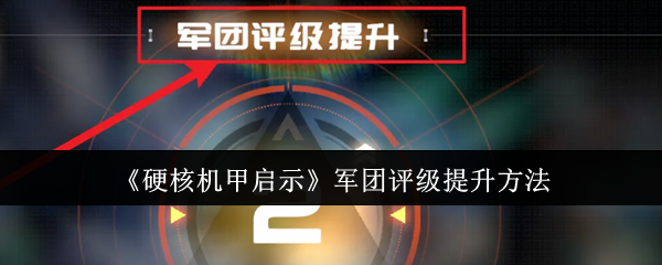 硬核机甲启示军团评级怎么提升-军团评级提升方法