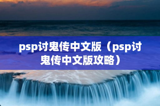 psp讨鬼传中文版（psp讨鬼传中文版攻略）