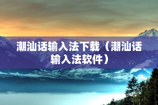 潮汕话输入法下载（潮汕话输入法软件）