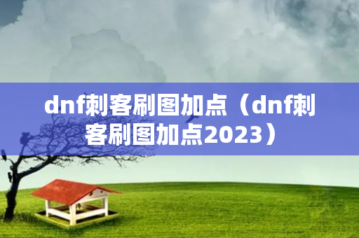 dnf刺客刷图加点（dnf刺客刷图加点2023）