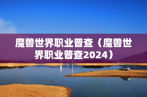 魔兽世界职业普查（魔兽世界职业普查2024）