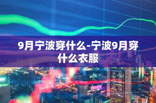 9月宁波穿什么-宁波9月穿什么衣服