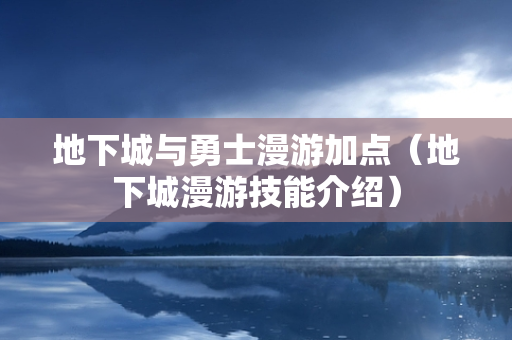 地下城与勇士漫游加点（地下城漫游技能介绍）