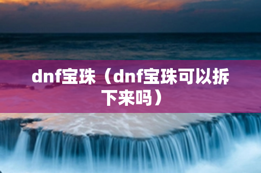 dnf宝珠（dnf宝珠可以拆下来吗）