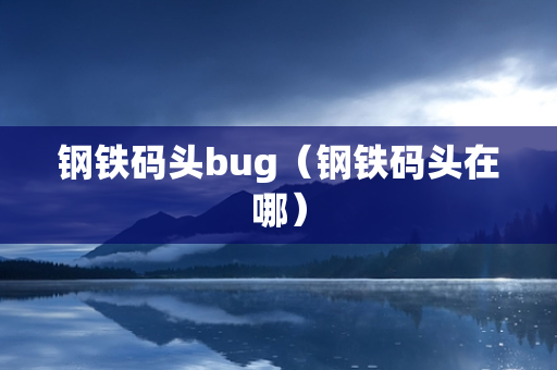 钢铁码头bug（钢铁码头在哪）