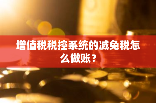 增值税税控系统的减免税怎么做账？