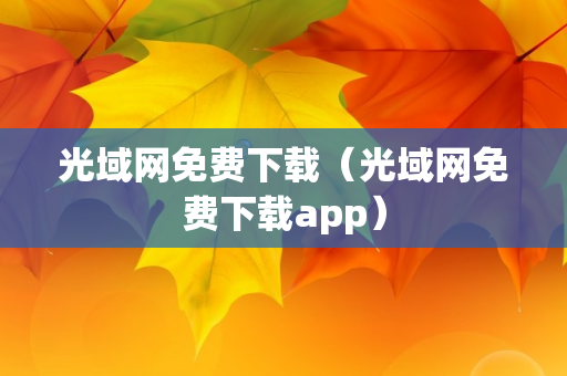 光域网免费下载（光域网免费下载app）