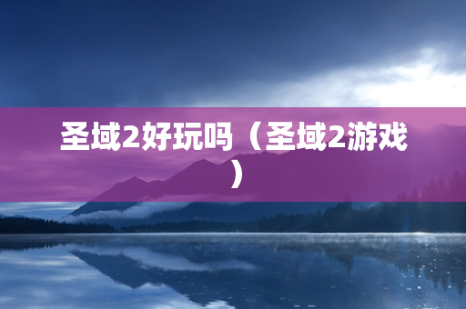 圣域2好玩吗（圣域2游戏）