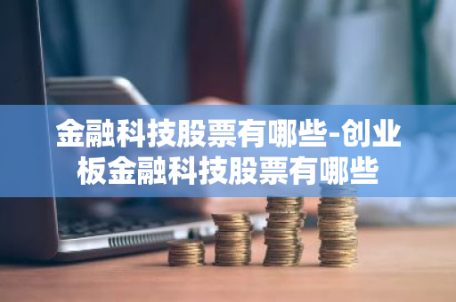 金融科技股票有哪些-创业板金融科技股票有哪些