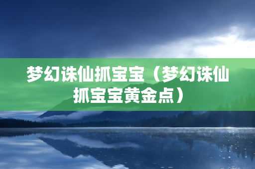 梦幻诛仙抓宝宝（梦幻诛仙抓宝宝黄金点）