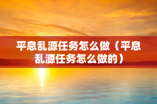 平息乱源任务怎么做（平息乱源任务怎么做的）