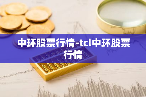 中环股票行情-tcl中环股票行情